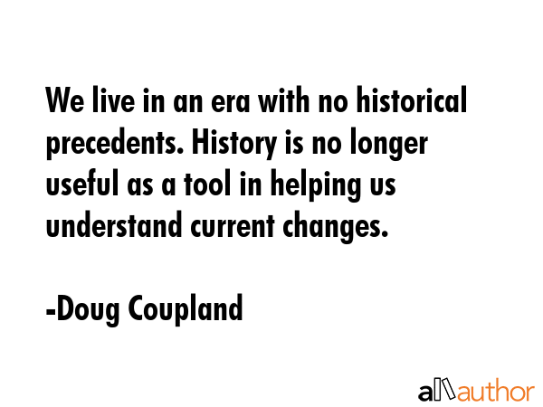 We live in an era with no historical precedents. History is no longer useful as a tool in helping... - Doug Coupland Quote GIF