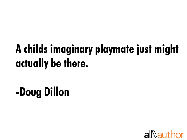 A childs imaginary playmate just might actually be there. - Doug Dillon Quote GIF