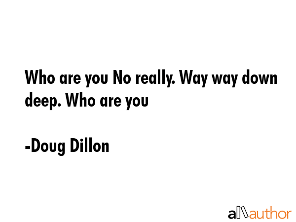 Who are you No really. Way way down deep. Who are you - Doug Dillon Quote GIF