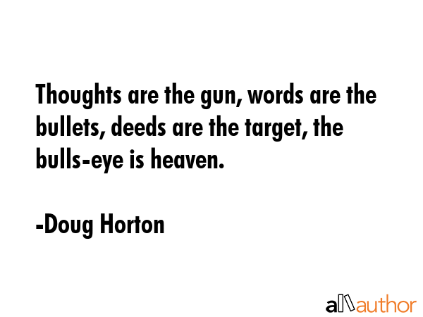 Thoughts are the gun, words are the bullets, deeds are the target, the bulls-eye is heaven. - Doug Horton Quote GIF