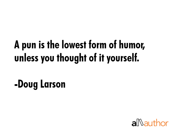 A pun is the lowest form of humor, unless you thought of it yourself. - Doug Larson Quote GIF