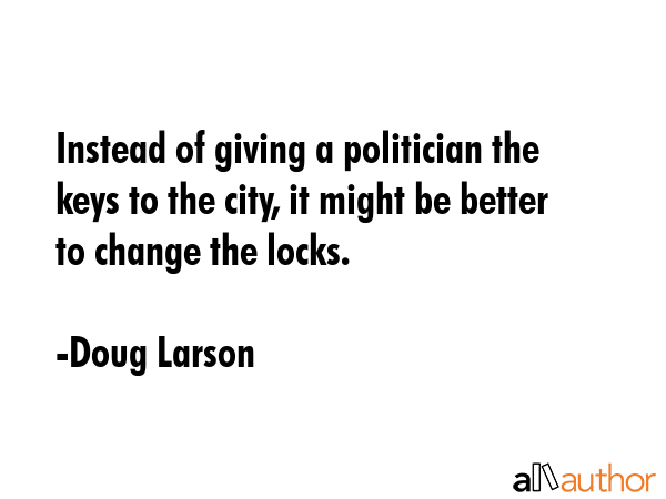 Instead of giving a politician the keys to the city, it might be better to change the locks. - Doug Larson Quote GIF