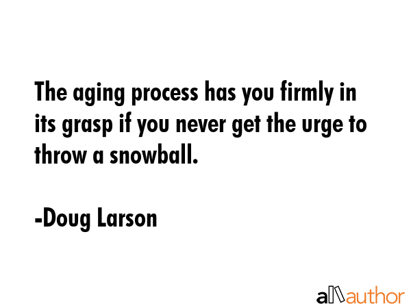The aging process has you firmly in its grasp if you never get the urge to throw a snowball. - Doug Larson Quote GIF