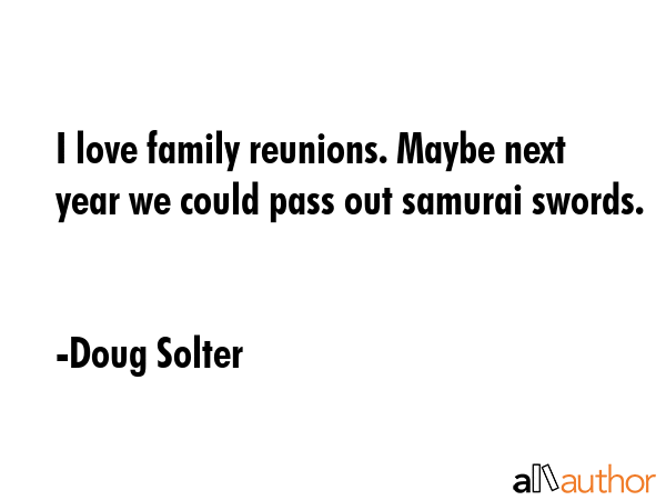 I love family reunions. Maybe next year we could pass out samurai swords. - Doug Solter Quote GIF
