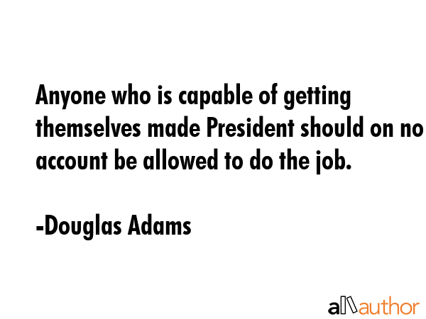 Anyone who is capable of getting themselves made President should on no account be allowed to do... - Douglas Adams Quote GIF