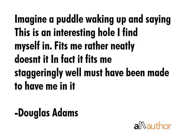Imagine a puddle waking up and saying This is an interesting hole I find myself in. Fits me rather... - Douglas Adams Quote GIF