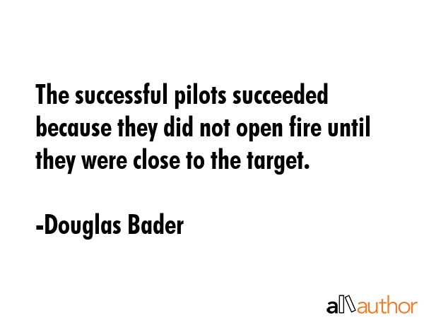 The successful pilots succeeded because they did not open fire until they were close to the target. - Douglas Bader Quote GIF