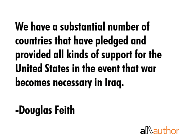 We have a substantial number of countries that have pledged and provided all kinds of support for... - Douglas Feith Quote GIF