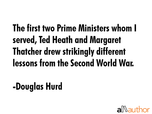 The first two Prime Ministers whom I served, Ted Heath and Margaret Thatcher drew strikingly... - Douglas Hurd Quote GIF