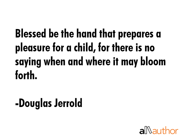 Blessed be the hand that prepares a pleasure for a child, for there is no saying when and where it... - Douglas Jerrold Quote GIF