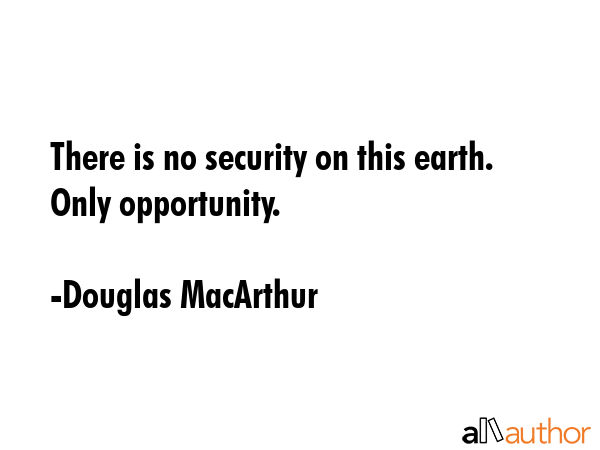 There is no security on this earth. Only opportunity. - Douglas MacArthur Quote GIF