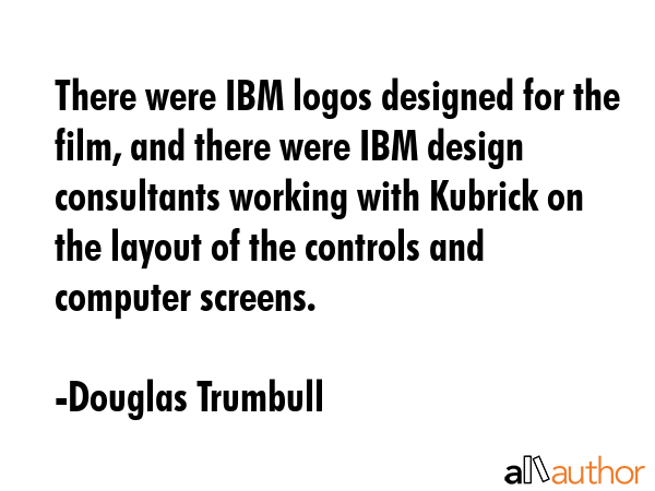 There were IBM logos designed for the film, and there were IBM design consultants working with... - Douglas Trumbull Quote GIF