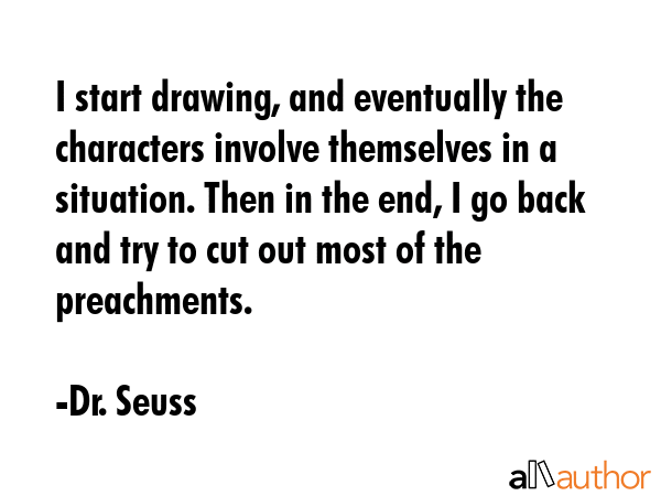 I start drawing, and eventually the characters involve themselves in a situation. Then in the end,... - Dr. Seuss Quote GIF