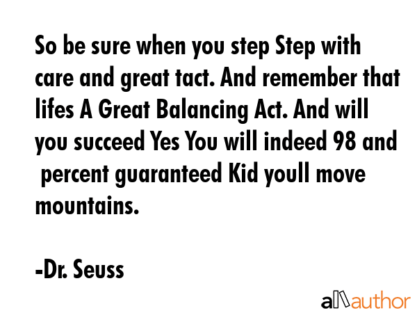 So be sure when you step Step with care and great tact. And remember that lifes A Great Balancing... - Dr. Seuss Quote GIF