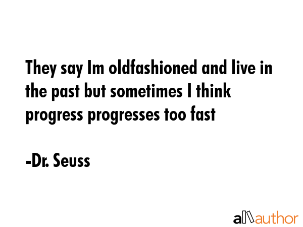 They say Im oldfashioned and live in the past but sometimes I think progress progresses too fast - Dr. Seuss Quote GIF