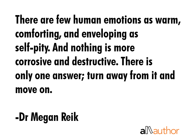 There are few human emotions as warm, comforting, and enveloping as self-pity. And nothing is more... - Dr Megan Reik Quote GIF