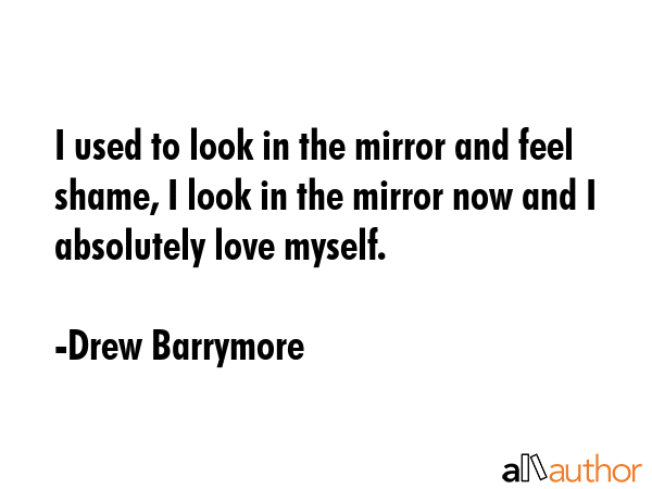 I used to look in the mirror and feel shame, I look in the mirror now and I absolutely love myself. - Drew Barrymore Quote GIF