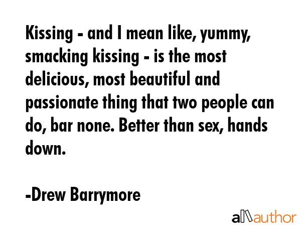 Kissing - and I mean like, yummy, smacking kissing - is the most delicious, most beautiful and... - Drew Barrymore Quote GIF