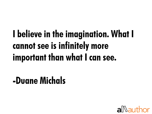 I believe in the imagination. What I cannot see is infinitely more important than what I can see. - Duane Michals Quote GIF