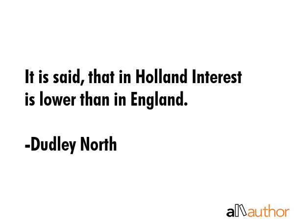 It is said, that in Holland Interest is lower than in England. - Dudley North Quote GIF