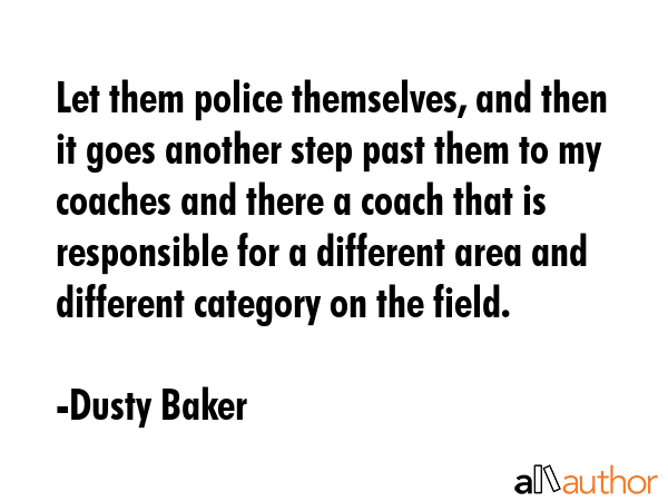 Let them police themselves, and then it goes another step past them to my coaches and there a coach... - Dusty Baker Quote GIF