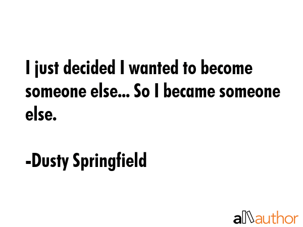 I just decided I wanted to become someone else... So I became someone else. - Dusty Springfield Quote GIF