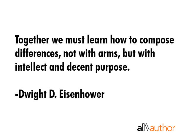 Together we must learn how to compose differences, not with arms, but with intellect and decent... - Dwight D. Eisenhower Quote GIF