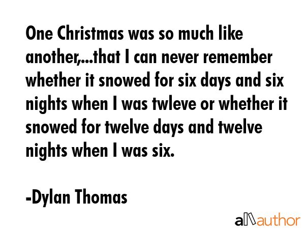 One Christmas was so much like another,...that I can never remember whether it snowed for six days... - Dylan Thomas Quote GIF