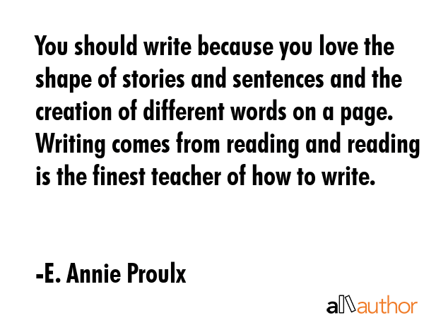 You should write because you love the shape of stories and sentences and the creation of different... - E. Annie Proulx Quote GIF