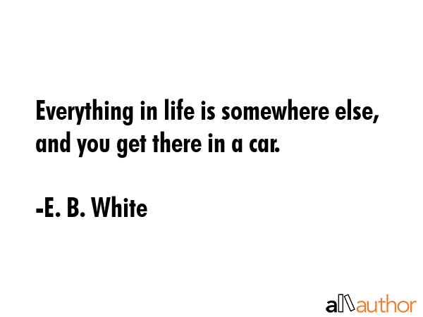 Everything in life is somewhere else, and you get there in a car. - E. B. White Quote GIF