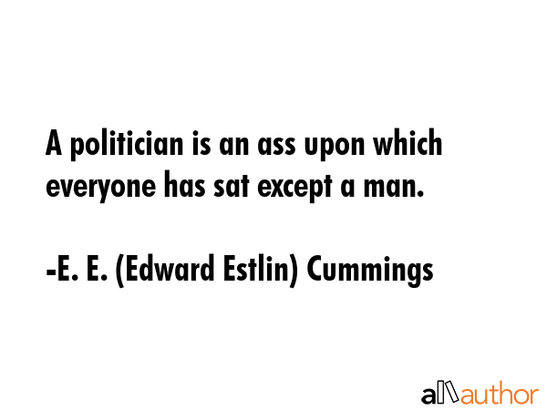 A politician is an ass upon which everyone has sat except a man. - E. E. (Edward Estlin) Cummings Quote GIF