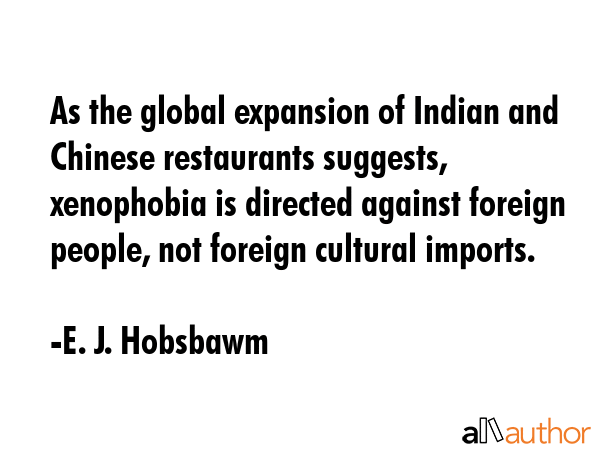As the global expansion of Indian and Chinese restaurants suggests, xenophobia is directed against... - E. J. Hobsbawm Quote GIF