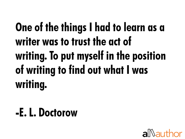 One of the things I had to learn as a writer was to trust the act of writing. To put myself in the... - E. L. Doctorow Quote GIF