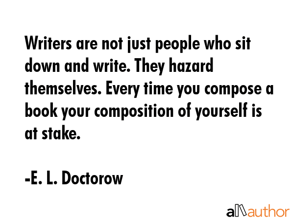 Writers are not just people who sit down and write. They hazard themselves. Every time you compose... - E. L. Doctorow Quote GIF