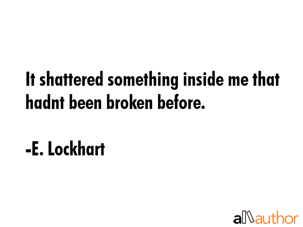 It shattered something inside me that hadnt been broken before. - E. Lockhart Quote GIF