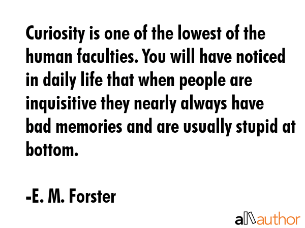 Curiosity is one of the lowest of the human faculties. You will have noticed in daily life that... - E. M. Forster Quote GIF