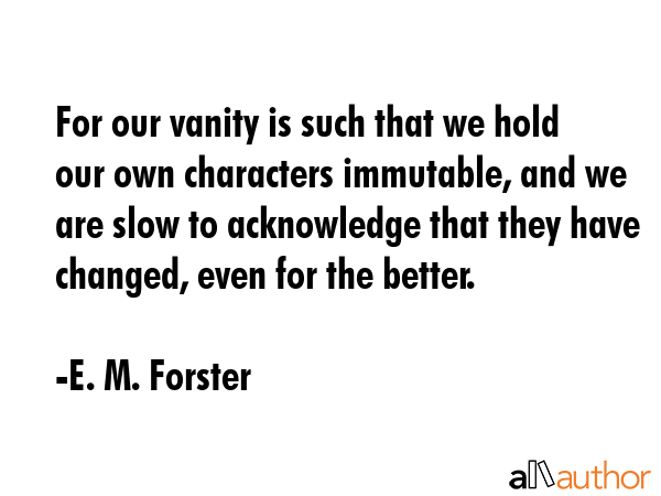 For our vanity is such that we hold our own characters immutable, and we are slow to acknowledge... - E. M. Forster Quote GIF