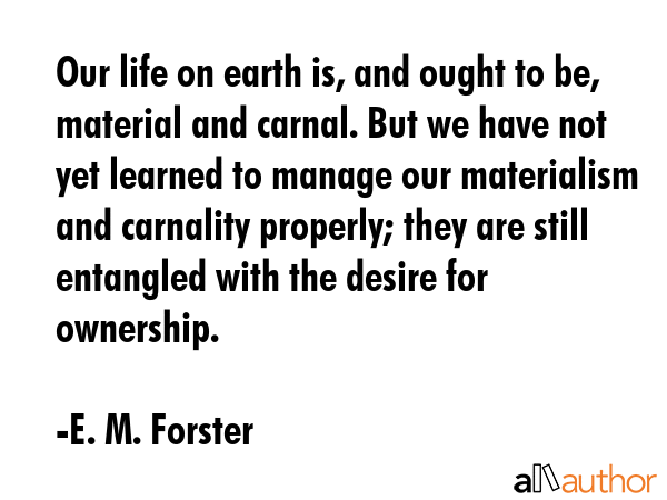 Our life on earth is, and ought to be, material and carnal. But we have not yet learned to manage... - E. M. Forster Quote GIF