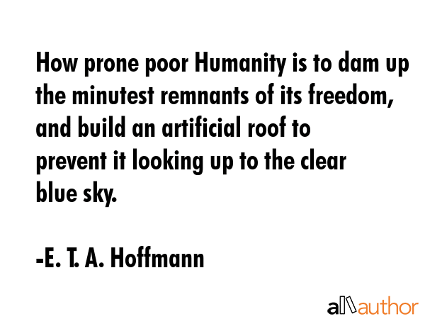 How prone poor Humanity is to dam up the minutest remnants of its freedom, and build an artificial... - E. T. A. Hoffmann Quote GIF