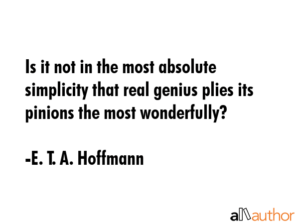 Is it not in the most absolute simplicity that real genius plies its pinions the most wonderfully? - E. T. A. Hoffmann Quote