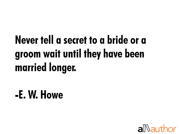 Never tell a secret to a bride or a groom wait until they have been married longer. - E. W. Howe Quote GIF