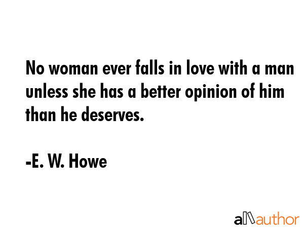 No woman ever falls in love with a man unless she has a better opinion of him than he deserves. - E. W. Howe Quote GIF