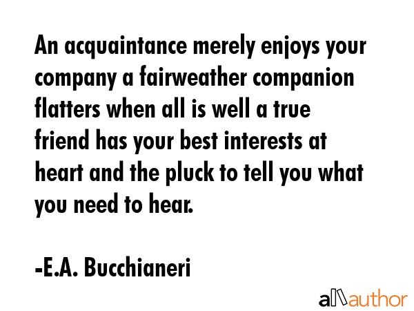 An acquaintance merely enjoys your company a fairweather companion flatters when all is well a true... - E.A. Bucchianeri Quote GIF