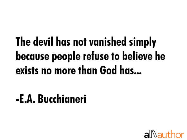The devil has not vanished simply because people refuse to believe he exists no more than God has... - E.A. Bucchianeri Quote GIF