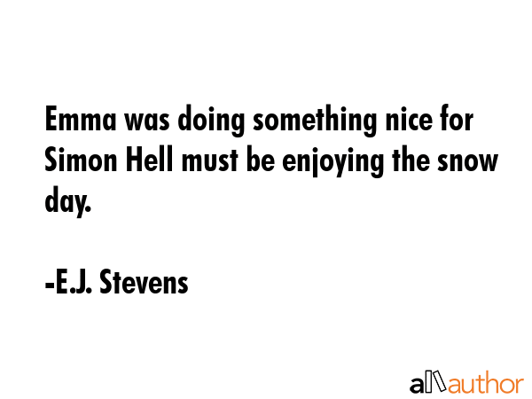 Emma was doing something nice for Simon Hell must be enjoying the snow day. - E.J. Stevens Quote GIF