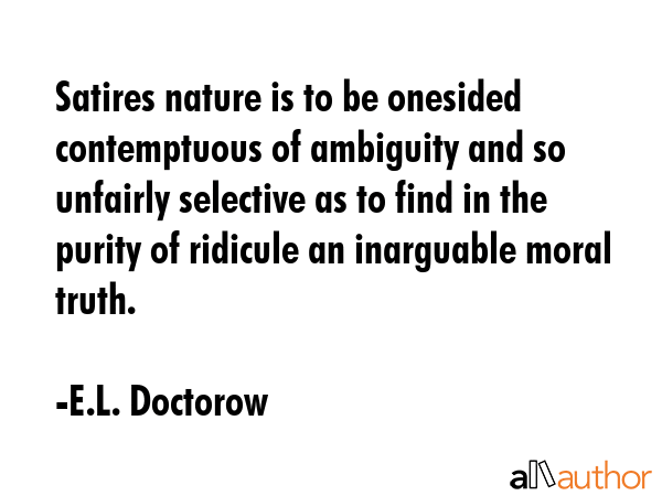 Satires nature is to be onesided contemptuous of ambiguity and so unfairly selective as to find in... - E.L. Doctorow Quote GIF