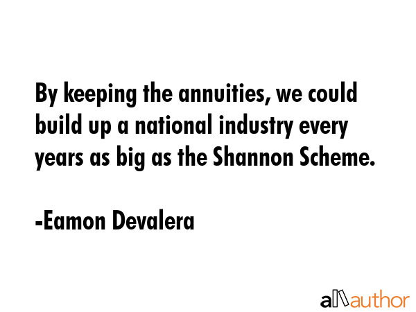 By keeping the annuities, we could build up a national industry every years as big as the Shannon... - Eamon Devalera Quote GIF