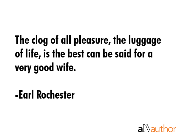 The clog of all pleasure, the luggage of life, is the best can be said for a very good wife. - Earl Rochester Quote GIF