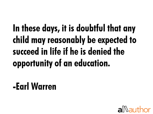 In these days, it is doubtful that any child may reasonably be expected to succeed in life if he is... - Earl Warren Quote GIF