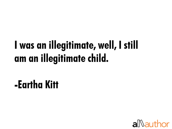 I was an illegitimate, well, I still am an illegitimate child. - Eartha Kitt Quote GIF